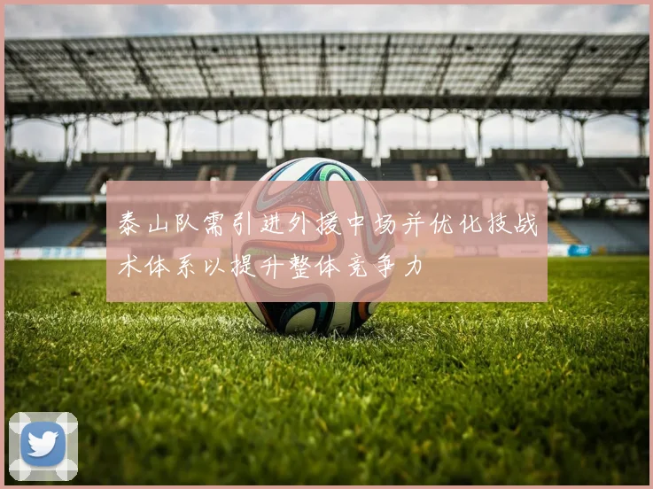 泰山队需引进外援中场并优化技战术体系以提升整体竞争力
