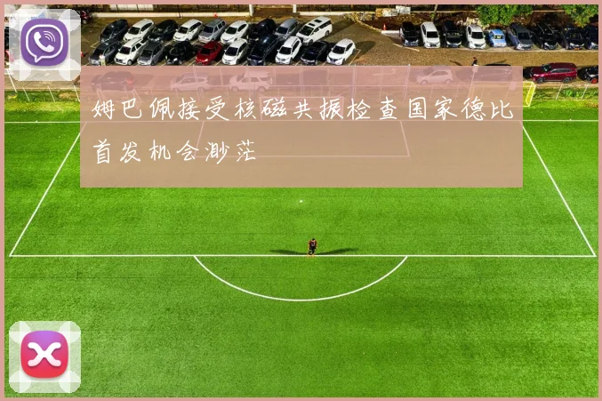 姆巴佩接受核磁共振检查国家德比首发机会渺茫