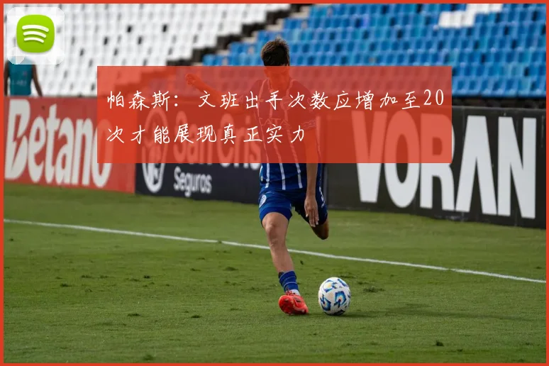 帕森斯：文班出手次数应增加至20次才能展现真正实力