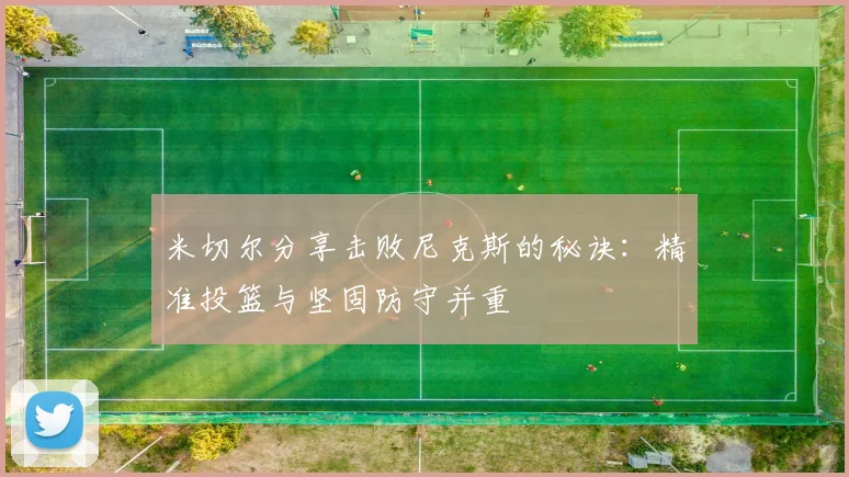 米切尔分享击败尼克斯的秘诀：精准投篮与坚固防守并重
