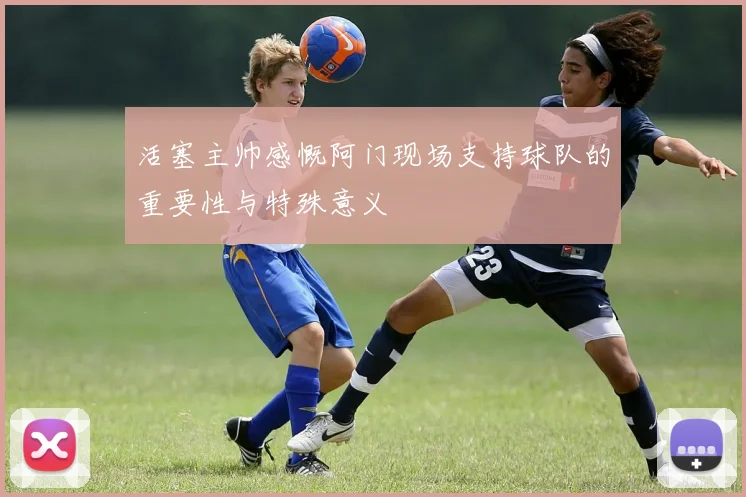 活塞主帅感慨阿门现场支持球队的重要性与特殊意义