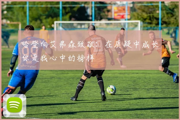 哈登向艾弗森致敬：在质疑中成长你是我心中的榜样