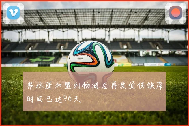 弗林蓬加盟利物浦后再度受伤缺席时间已达96天