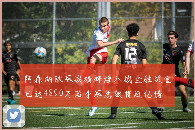 阿森纳欧冠战绩辉煌八战全胜奖金已达4890万若夺冠总额将近亿镑