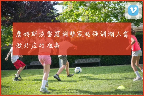 詹姆斯谈雷霆调整策略强调湖人需做好应对准备