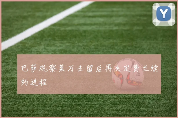 巴萨观察莱万去留后再决定费兰续约进程