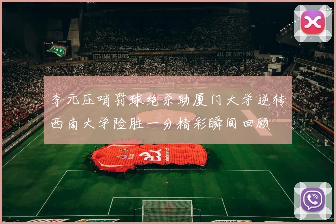 李元压哨罚球绝杀助厦门大学逆转西南大学险胜一分精彩瞬间回顾